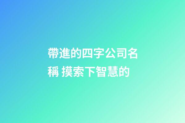 帶進的四字公司名稱 摸索下智慧的-第1張-公司起名-玄機派